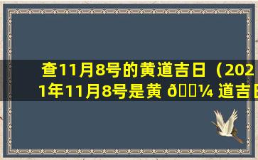 查11月8号的黄道吉日（2021年11月8号是黄 🌼 道吉日吗）